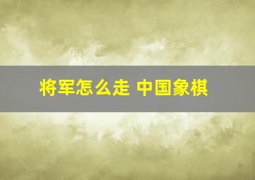 将军怎么走 中国象棋